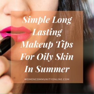 Simple Long Lasting Makeup Tips For Oily Skin In Summer