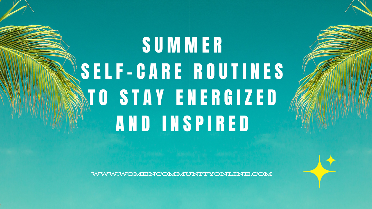 Summer Self-Care Routines to Stay Energized and Inspired - Women ...