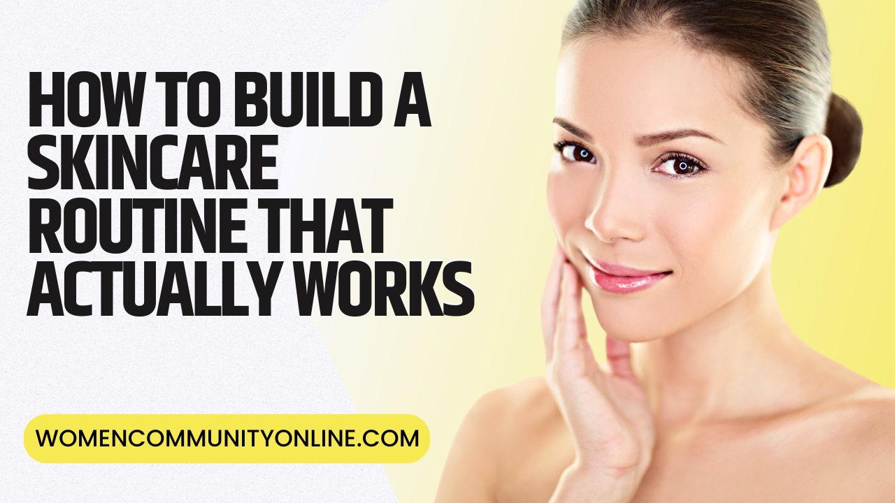How to Build a Skincare Routine That Actually Works - Women Community ...